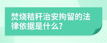 焚燒秸稈治安拘留的法律依據(jù)是什么？