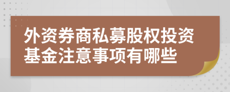 外資券商私募股權(quán)投資基金注意事項(xiàng)有哪些