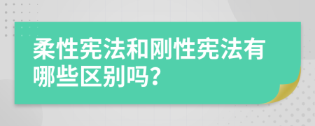 柔性憲法和剛性憲法有哪些區(qū)別嗎？