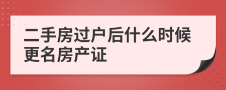 二手房過戶后什么時候更名房產(chǎn)證