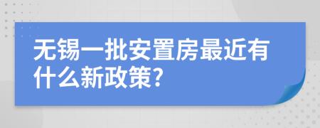 無錫一批安置房最近有什么新政策?