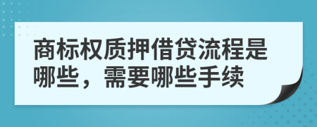 商標(biāo)權(quán)質(zhì)押借貸流程是哪些，需要哪些手續(xù)