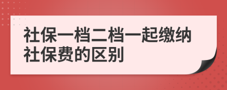 社保一檔二檔一起繳納社保費(fèi)的區(qū)別