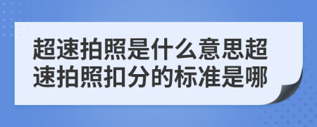 超速拍照是什么意思超速拍照扣分的標(biāo)準(zhǔn)是哪