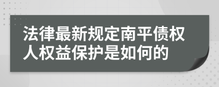 法律最新規(guī)定南平債權(quán)人權(quán)益保護(hù)是如何的