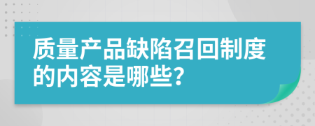 質(zhì)量產(chǎn)品缺陷召回制度的內(nèi)容是哪些？