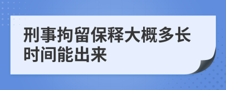 刑事拘留保釋大概多長時間能出來