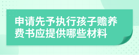 申請(qǐng)先予執(zhí)行孩子贍養(yǎng)費(fèi)書應(yīng)提供哪些材料
