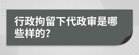 行政拘留下代政審是哪些樣的？