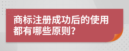商標注冊成功后的使用都有哪些原則？
