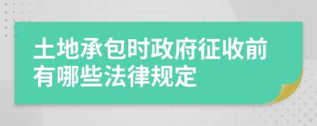 土地承包時(shí)政府征收前有哪些法律規(guī)定