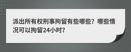 派出所有權(quán)刑事拘留有些哪些？哪些情況可以拘留24小時(shí)？