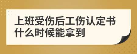 上班受傷后工傷認(rèn)定書什么時候能拿到