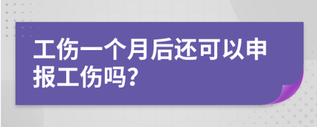 工傷一個月后還可以申報工傷嗎？