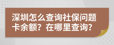 深圳怎么查詢社保問題卡余額？在哪里查詢？