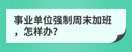 事業(yè)單位強(qiáng)制周末加班，怎樣辦？