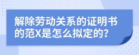 解除勞動(dòng)關(guān)系的證明書的范X是怎么擬定的？