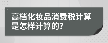 高檔化妝品消費稅計算是怎樣計算的？