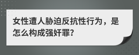 女性遭人脅迫反抗性行為，是怎么構(gòu)成強奸罪？