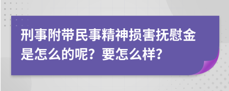 刑事附帶民事精神損害撫慰金是怎么的呢？要怎么樣？