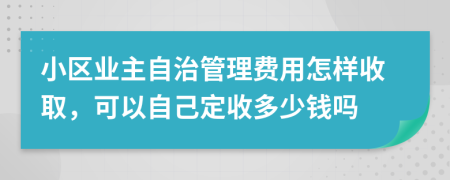小區(qū)業(yè)主自治管理費(fèi)用怎樣收取，可以自己定收多少錢(qián)嗎