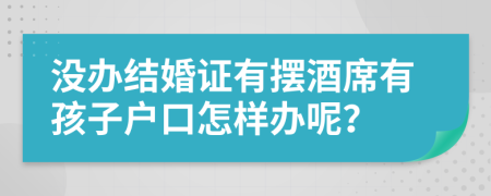 沒辦結(jié)婚證有擺酒席有孩子戶口怎樣辦呢？