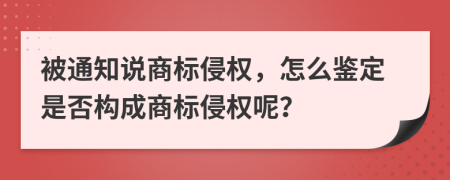 被通知說商標(biāo)侵權(quán)，怎么鑒定是否構(gòu)成商標(biāo)侵權(quán)呢？