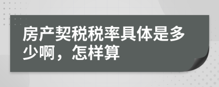 房產(chǎn)契稅稅率具體是多少啊，怎樣算