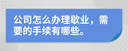 公司怎么辦理歇業(yè)，需要的手續(xù)有哪些。