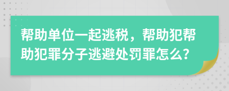 幫助單位一起逃稅，幫助犯幫助犯罪分子逃避處罰罪怎么？