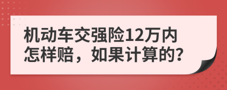 機(jī)動(dòng)車交強(qiáng)險(xiǎn)12萬(wàn)內(nèi)怎樣賠，如果計(jì)算的？