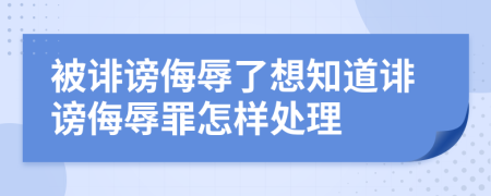 被誹謗侮辱了想知道誹謗侮辱罪怎樣處理