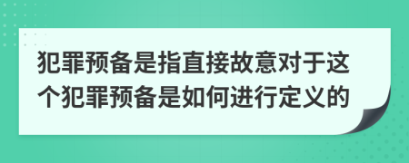 犯罪預(yù)備是指直接故意對(duì)于這個(gè)犯罪預(yù)備是如何進(jìn)行定義的