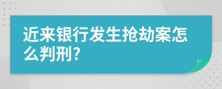 近來銀行發(fā)生搶劫案怎么判刑?