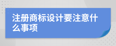 注冊(cè)商標(biāo)設(shè)計(jì)要注意什么事項(xiàng)