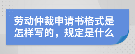 勞動(dòng)仲裁申請(qǐng)書(shū)格式是怎樣寫的，規(guī)定是什么