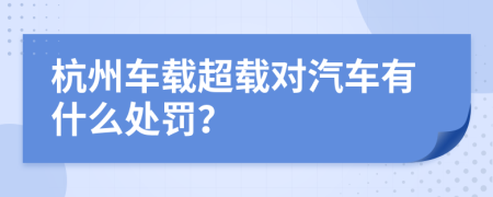 杭州車載超載對(duì)汽車有什么處罰？