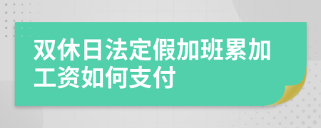 雙休日法定假加班累加工資如何支付