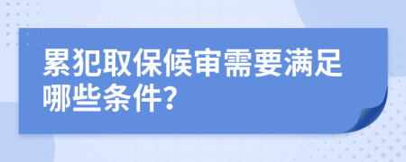 累犯取保候?qū)徯枰獫M足哪些條件？