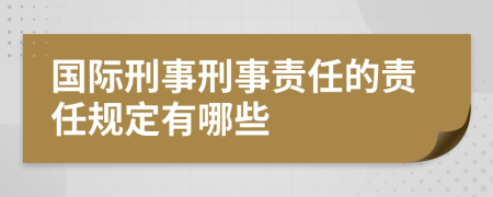 國(guó)際刑事刑事責(zé)任的責(zé)任規(guī)定有哪些