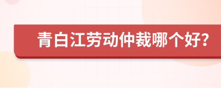 青白江勞動(dòng)仲裁哪個(gè)好？
