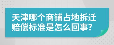 天津哪個(gè)商鋪占地拆遷賠償標(biāo)準(zhǔn)是怎么回事?