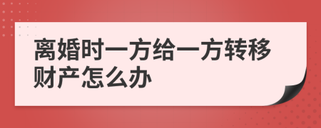 離婚時(shí)一方給一方轉(zhuǎn)移財(cái)產(chǎn)怎么辦