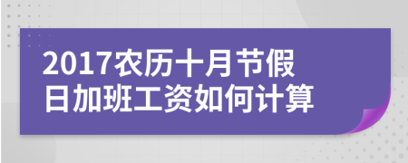2017農(nóng)歷十月節(jié)假日加班工資如何計算