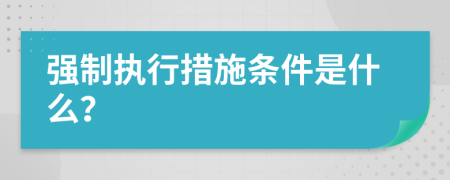 強制執(zhí)行措施條件是什么？