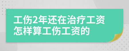 工傷2年還在治療工資怎樣算工傷工資的