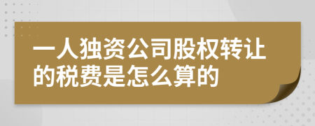 一人獨(dú)資公司股權(quán)轉(zhuǎn)讓的稅費(fèi)是怎么算的