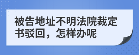 被告地址不明法院裁定書駁回，怎樣辦呢