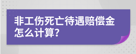 非工傷死亡待遇賠償金怎么計算？