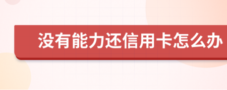 沒有能力還信用卡怎么辦